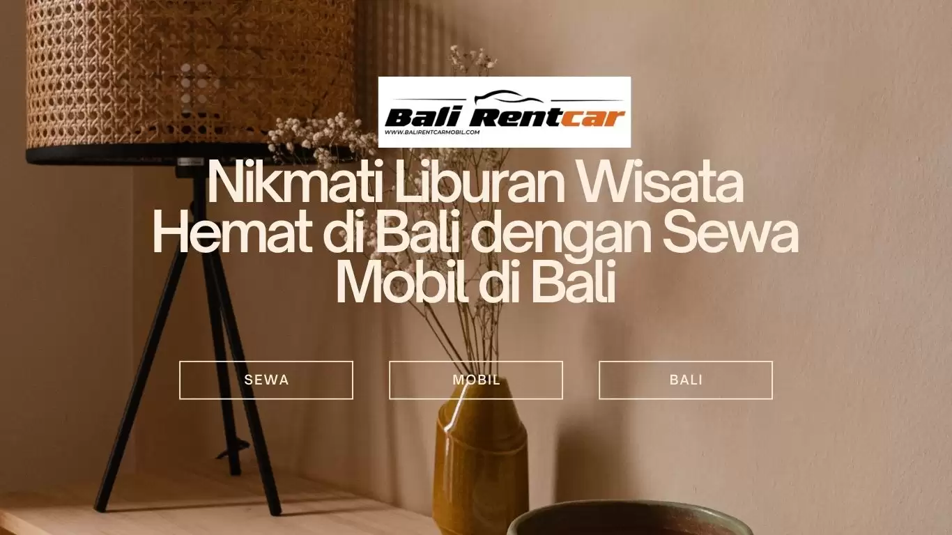 Nikmati Liburan Wisata Hemat di Bali dengan Sewa Mobil di Bali
