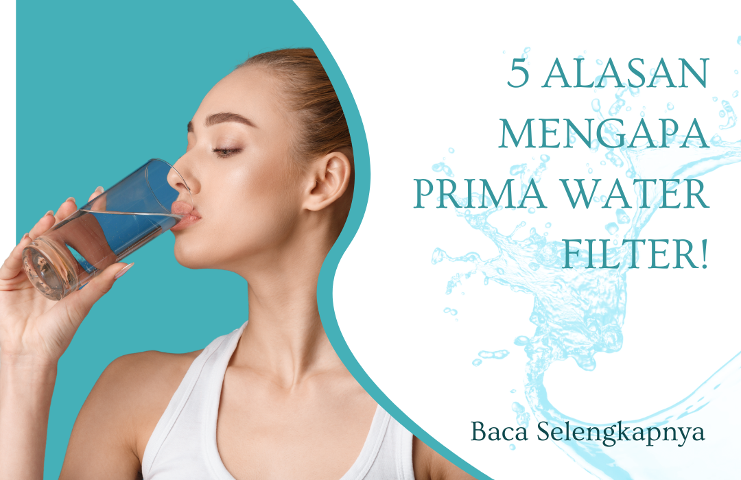 5 Alasan Mengapa Prima Water Filter Adalah Investasi Kesehatan Terbaik untuk Keluarga Anda