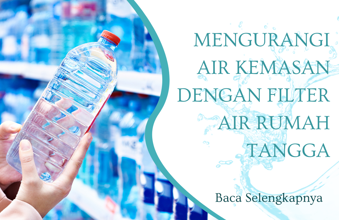 Cara Mengurangi Ketergantungan pada Air Kemasan dengan Filter Air Rumah Tangga