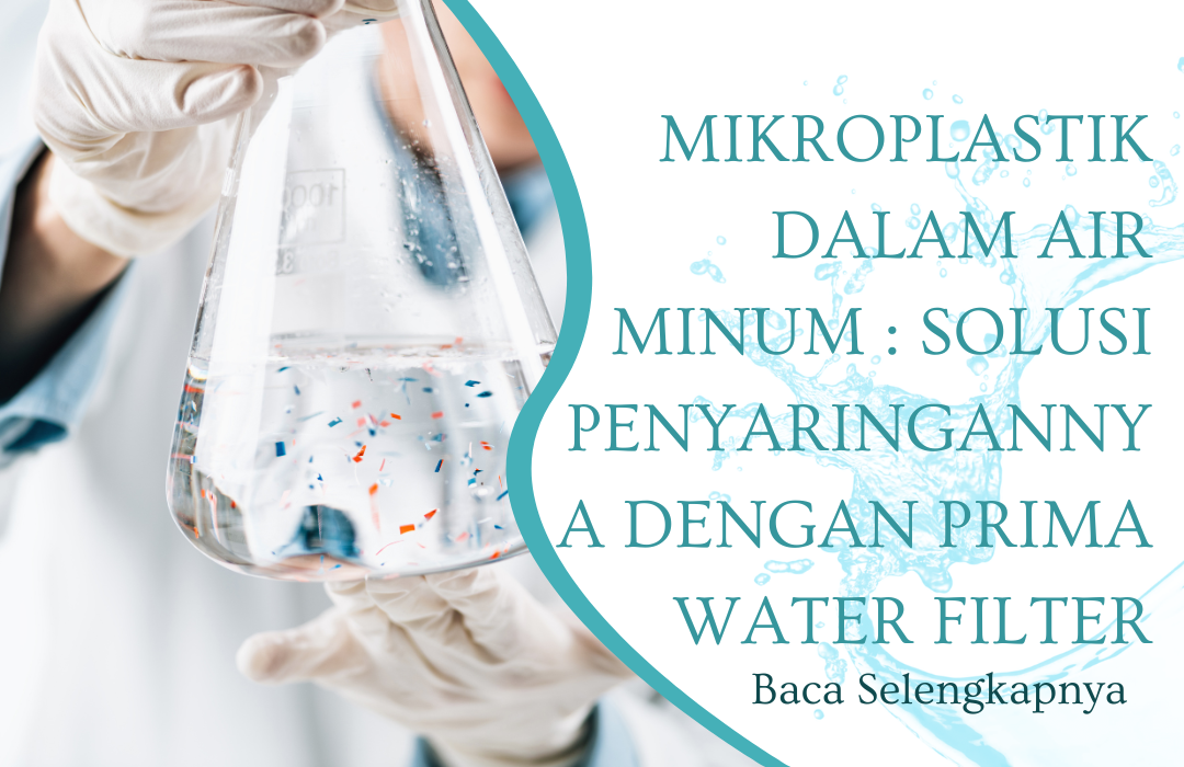 Dampak Mikroplastik dalam Air Minum dan Solusi Penyaringannya dengan Prima Water Filter