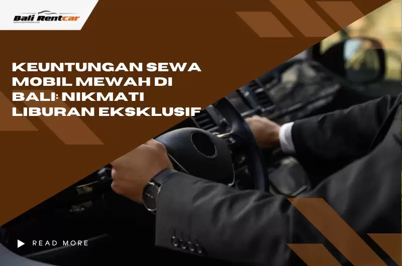Keuntungan Sewa Mobil Mewah di Bali: Nikmati Liburan Eksklusif