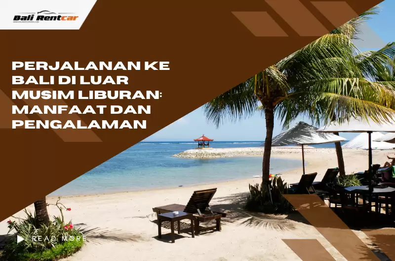 Perjalanan ke Bali di Luar Musim Liburan: Manfaat dan Pengalaman