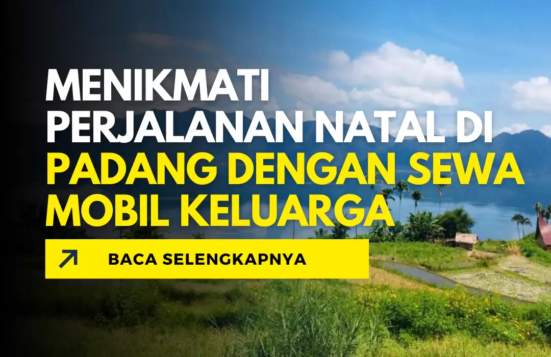 Menikmati Perjalanan Natal di Padang dengan Sewa Mobil Keluarga