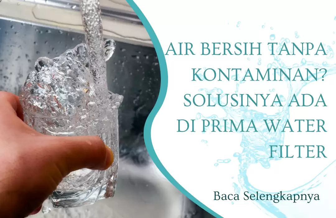 Air Bersih Tanpa Kontaminan? Solusinya Ada di Prima Water Filter