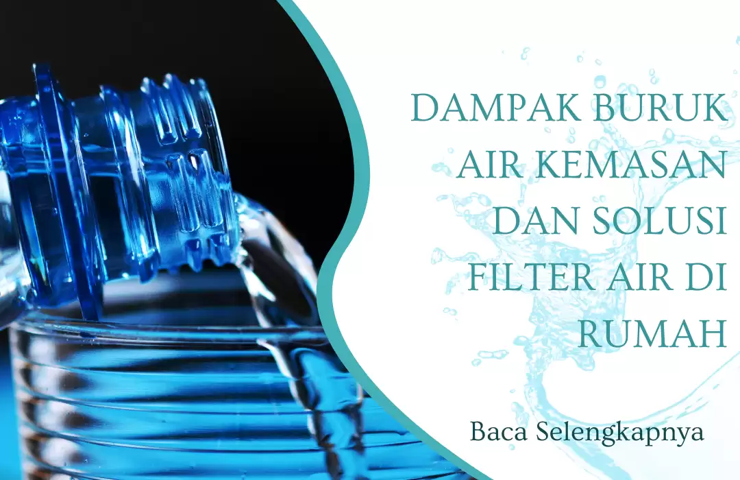 Dampak Buruk Air Kemasan dan Solusi Filter Air di Rumah