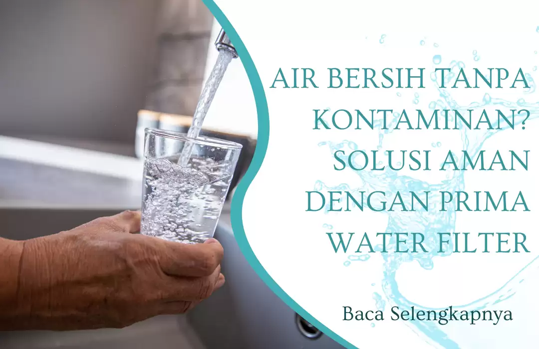 Air Bersih Tanpa Kontaminan? Solusi Aman dengan Prima Water Filter