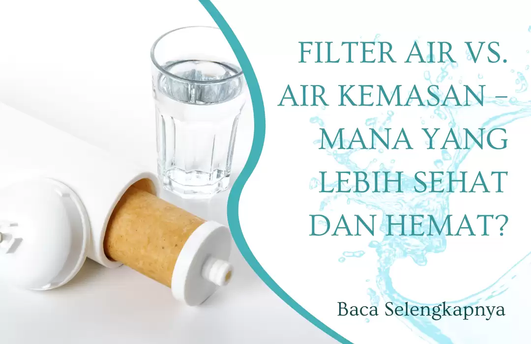 Filter Air vs. Air Kemasan – Mana yang Lebih Sehat dan Hemat?