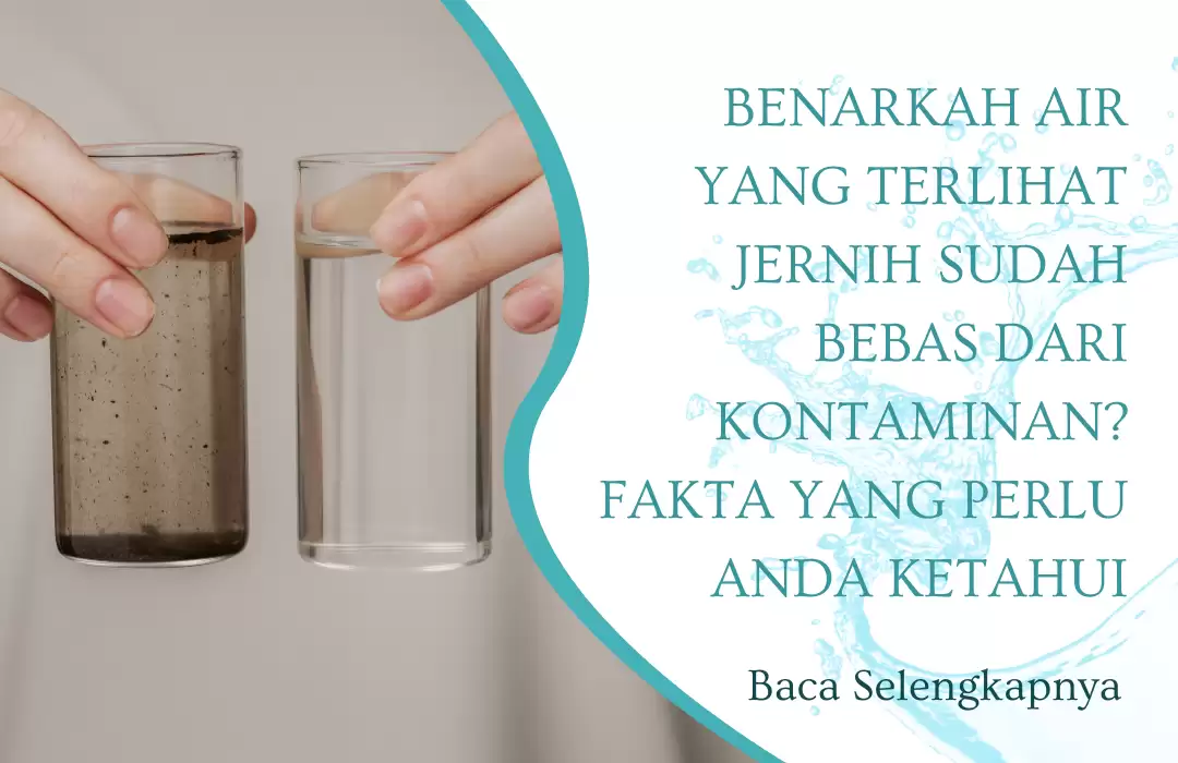 Benarkah Air yang Terlihat Jernih Sudah Bebas dari Kontaminan? Fakta yang Perlu Anda Ketahui