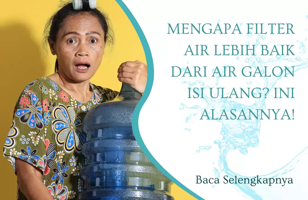 Mengapa Filter Air Lebih Baik dari Air Galon Isi Ulang? Ini Alasannya!