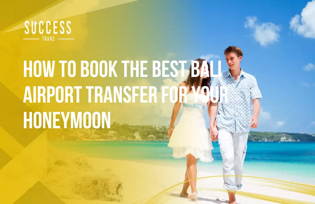 How to Book the Best Bali Airport Transfer for Your Honeymoon