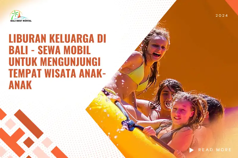 Liburan Keluarga di Bali - Sewa Mobil untuk Mengunjungi Tempat Wisata Anak-Anak