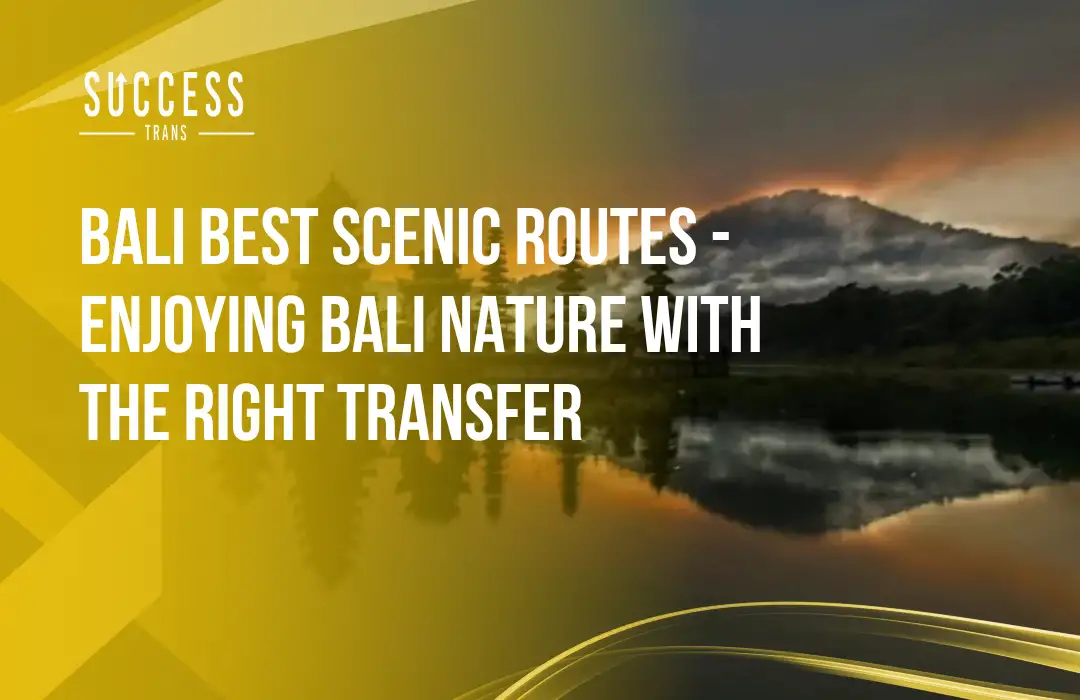 Bali Best Scenic Routes - Enjoying Bali Nature with the Right Transfer