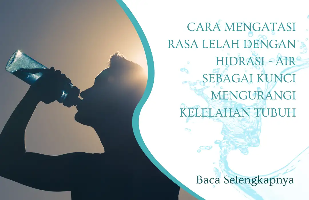 Cara Mengatasi Rasa Lelah dengan Hidrasi - Air sebagai Kunci Mengurangi Kelelahan Tubuh