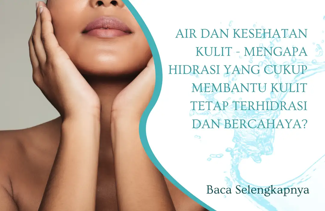 Air dan Kesehatan Kulit - Mengapa Hidrasi yang Cukup Membantu Kulit Tetap Terhidrasi dan Bercahaya?