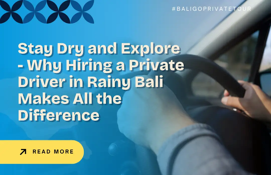 Stay Dry and Explore - Why Hiring a Private Driver in Rainy Bali Makes All the Difference