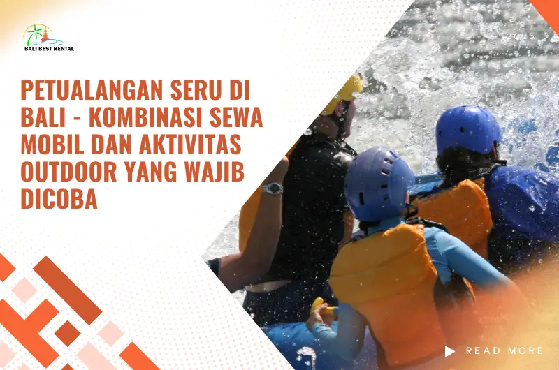 Petualangan Seru di Bali - Kombinasi Sewa Mobil dan Aktivitas Outdoor yang Wajib Dicoba