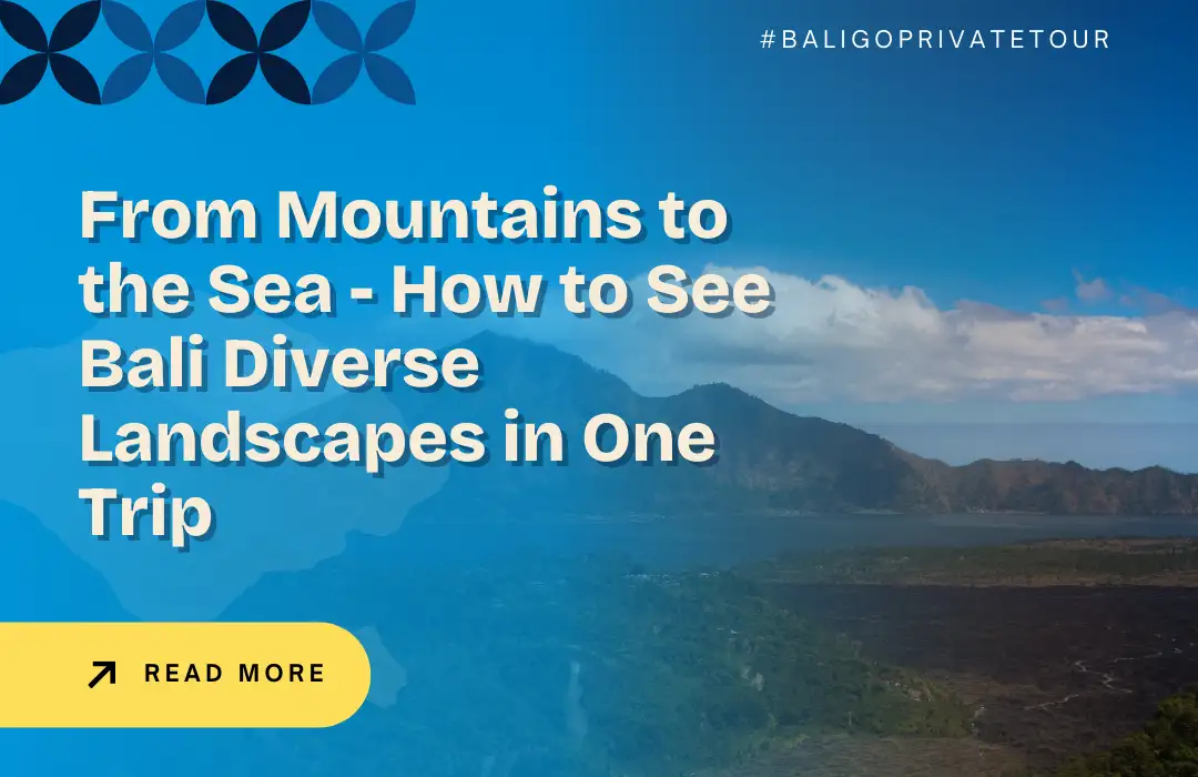 From Mountains to the Sea - How to See Bali Diverse Landscapes in One Trip