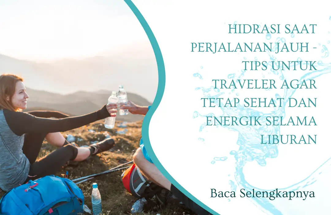 Hidrasi Saat Perjalanan Jauh - Tips untuk Traveler Agar Tetap Sehat dan Energik Selama Liburan