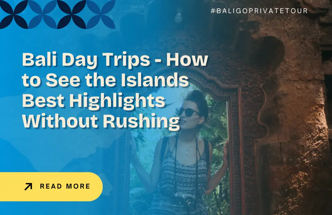 Bali Day Trips - How to See the Islands Best Highlights Without Rushing