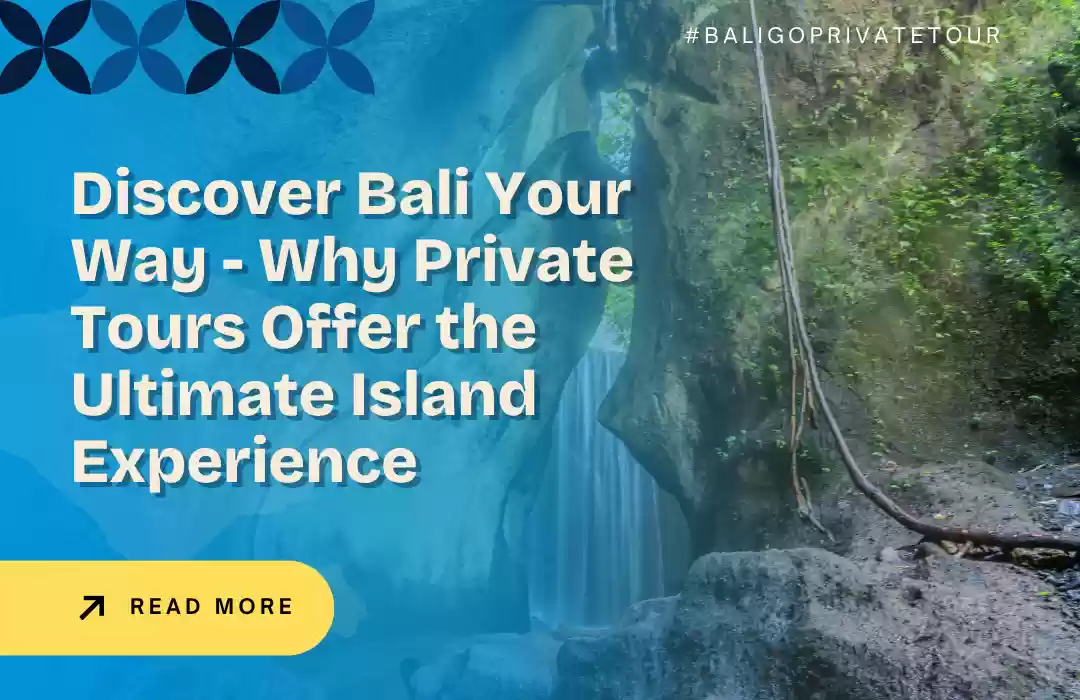 Discover Bali Your Way - Why Private Tours Offer the Ultimate Island Experience