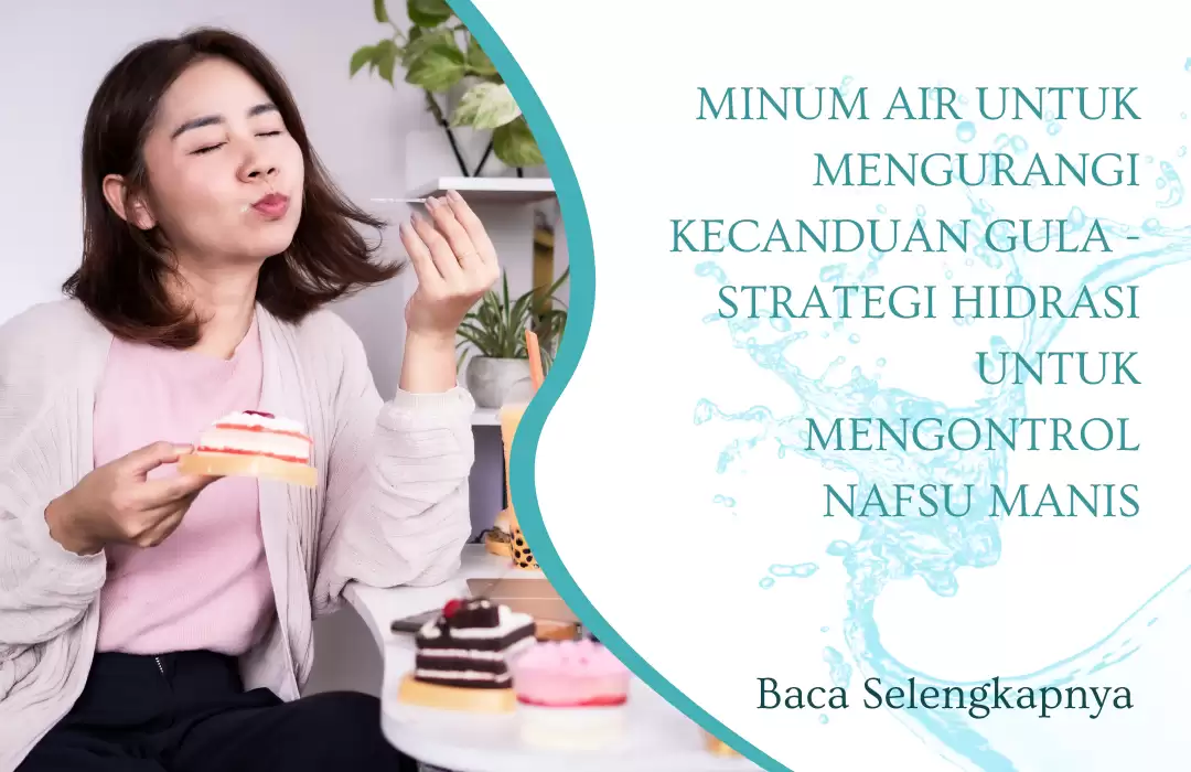 Minum Air untuk Mengurangi Kecanduan Gula - Strategi Hidrasi untuk Mengontrol Nafsu Manis